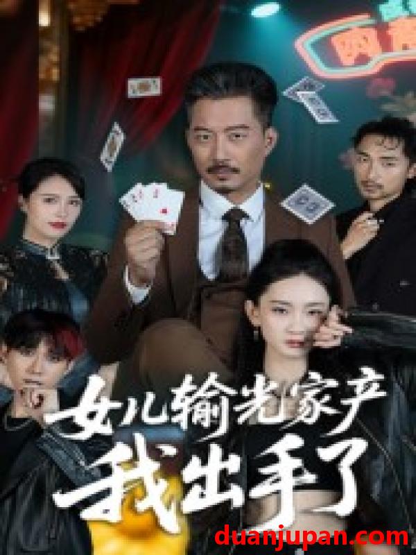 短剧 短剧 女儿输光家产我出手了（55集）夏添