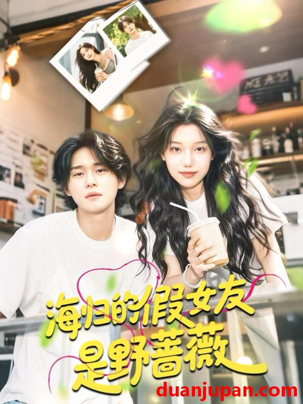 短剧 短剧 海归的假女友是野蔷薇/海归的假女友是奶茶妹 （30集）翁嘉妍