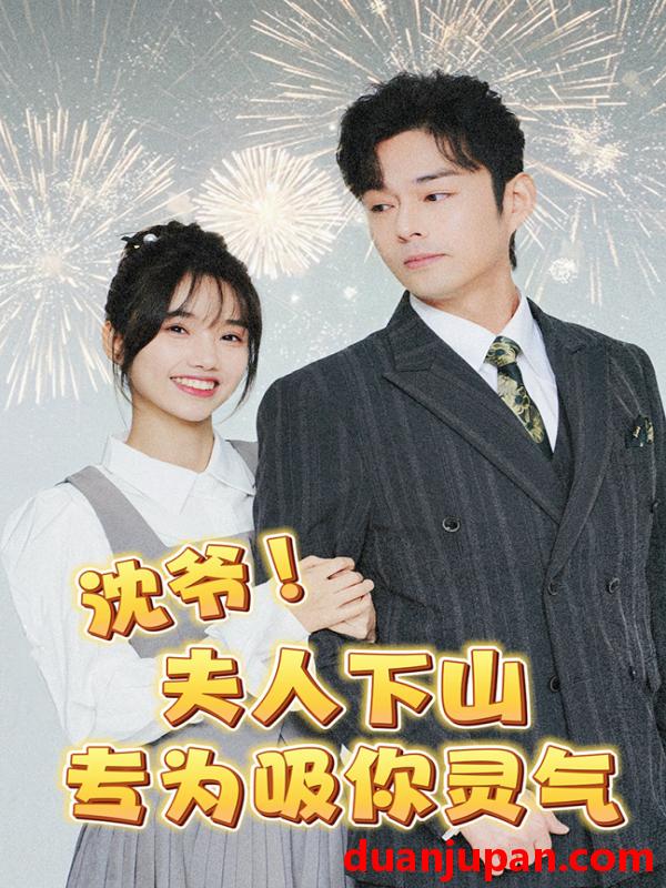 短剧 短剧 沈爷！夫人下山专为吸你灵气（80集） 
