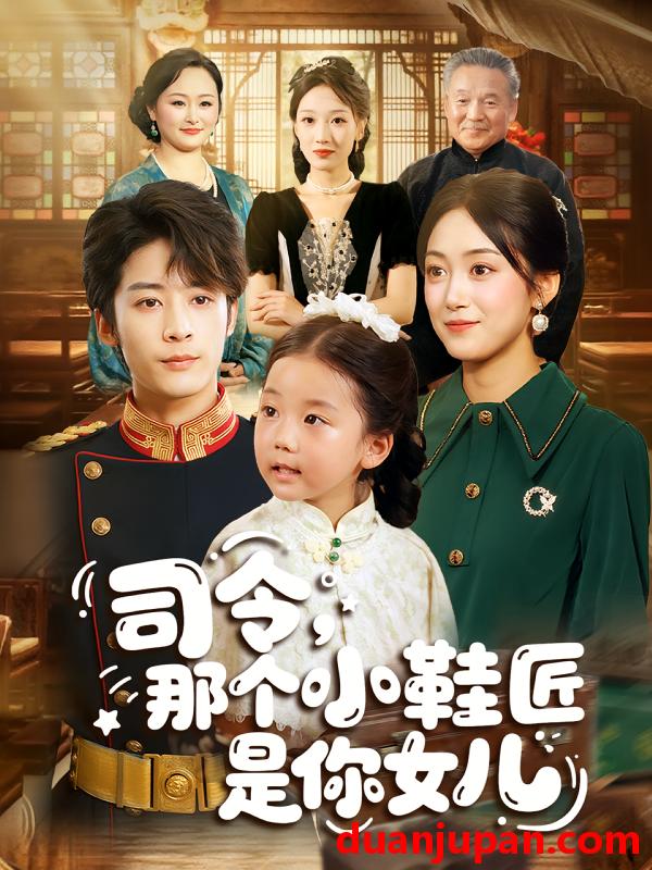 短剧 短剧 司令，那个小鞋匠是你的女儿（74集）林昱希/薛琪慧