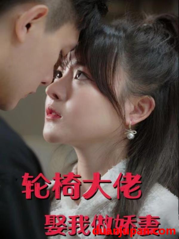 短剧 短剧 轮椅大佬娶我做娇妻（100集） 