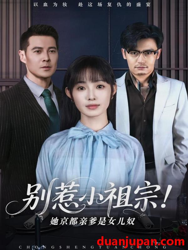 短剧 短剧 别惹小祖宗！她京都亲爹是女儿奴（90集）萨钢云/陆元