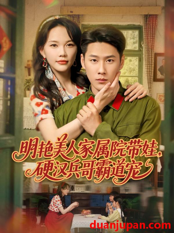 短剧 短剧 明艳美人家属院带娃，硬汉兵哥霸道宠（83集）王炳翔/马乐婕