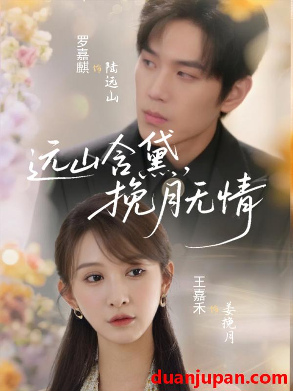 短剧 短剧 远山含黛，挽月无情（63集）罗嘉麒/王嘉禾