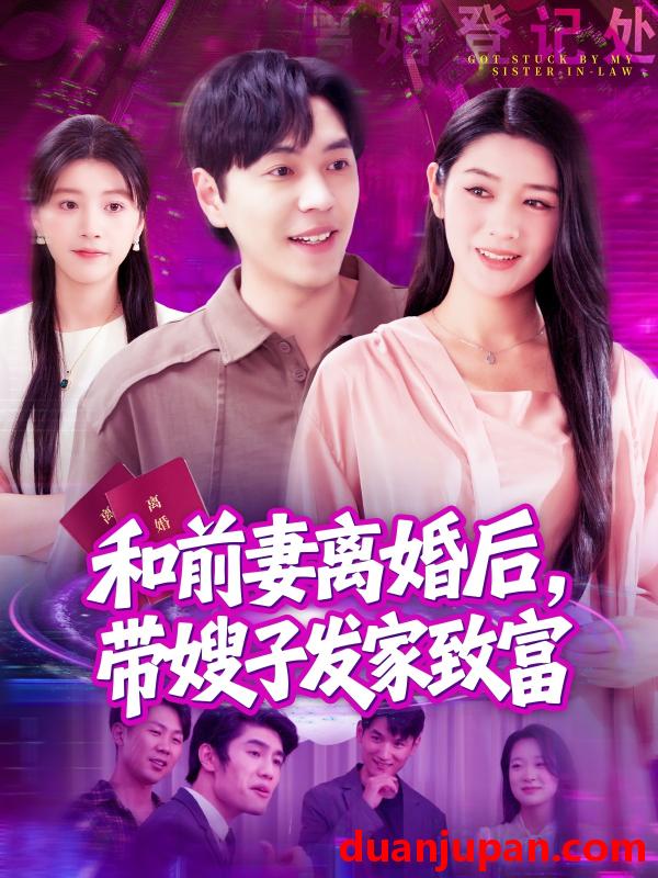 短剧 短剧 和前妻离婚后，带嫂子发家致富（90集）刘晨宇/王紫雯