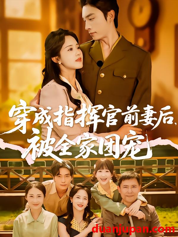 短剧 短剧 穿成指挥官前妻后被全家团宠（76集）王博/陈云汐