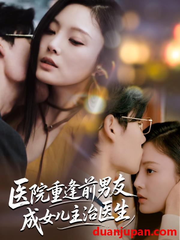 短剧 短剧 医院重逢前男友成女儿主治医生（82集）杜恩宇/徐菡琳
