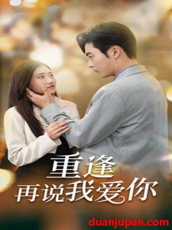 短剧 短剧 重逢再说我爱你/爱你我已无可救药（73集） 