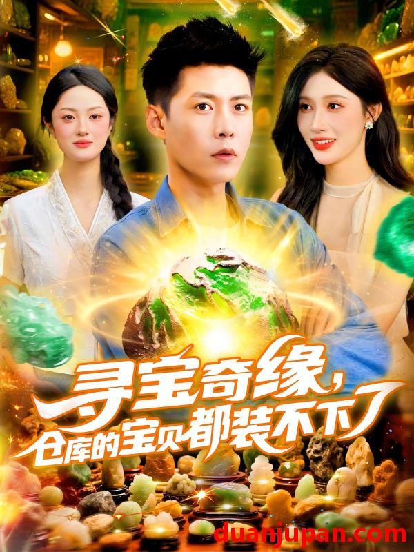 短剧 短剧 寻宝奇缘，仓库的宝贝都装不下了/寻宝奇缘仓库的宝贝都装不下了（116集）赵亦菲/韩雨轩
