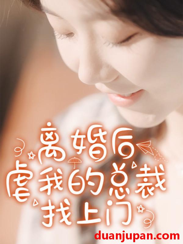 短剧 短剧 离婚后虐我的总裁找上门（100集）马乐婕/晓芸/静怡 