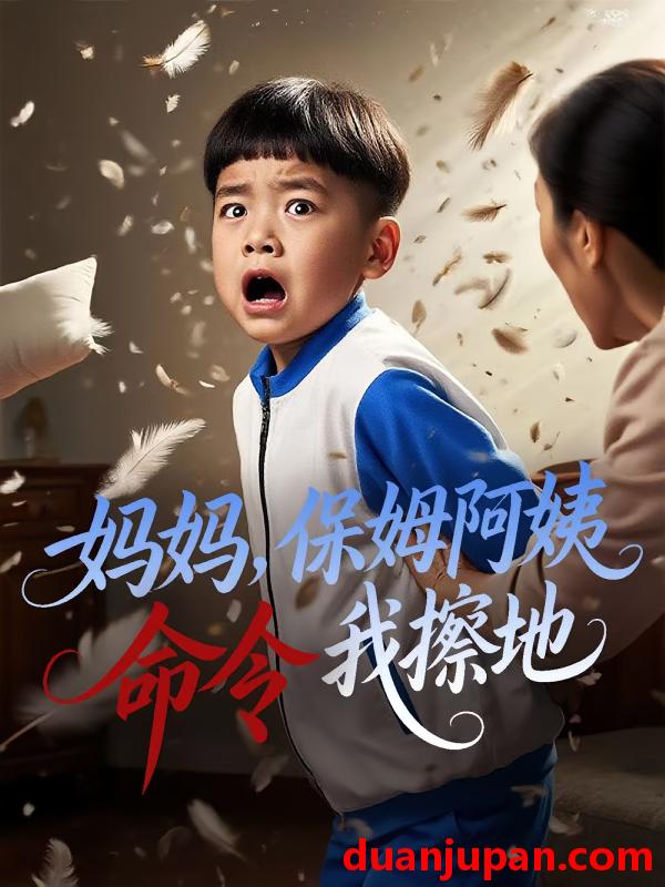 短剧 短剧 妈妈保姆阿姨命令我擦地（40集）杨正兰/叶俊贤
