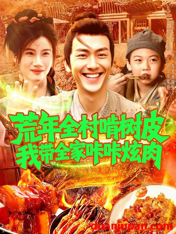 短剧 短剧 荒年全村啃树皮我带全家咔咔炫肉（164集）鲜嘉臣/瑾萱