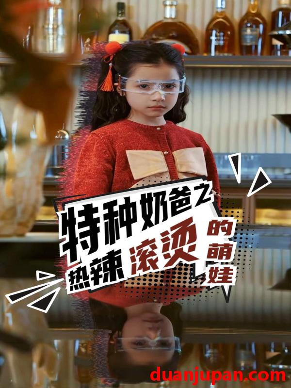 短剧 短剧 特种奶爸之热辣滚烫的萌娃（75集） 