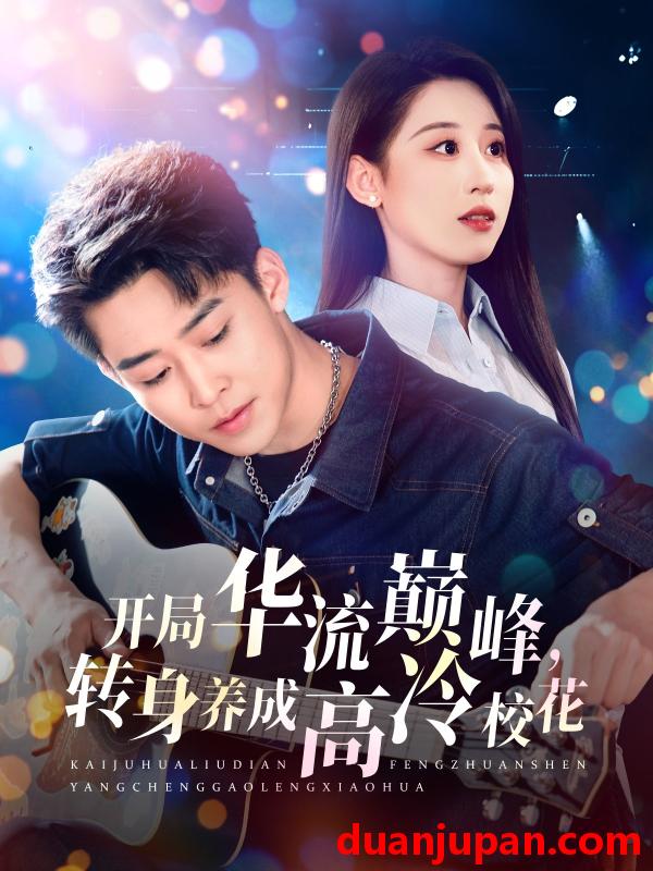 短剧 短剧 开局华流巅峰，转身养成高冷校花（100集）丁磊/张佳艺