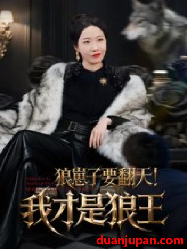 短剧 短剧 狼崽子要翻天！我才是狼王/狼崽子要翻天我才是狼王（30集）