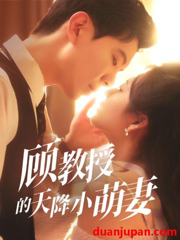 短剧 短剧 顾教授的天降小萌妻（70集）黄浩雯/刘美娜