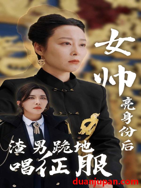 短剧 短剧 女帅亮身份后渣男跪地唱征服（81集） 