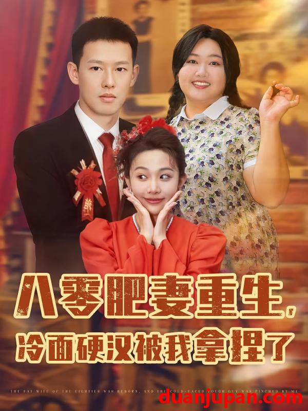 短剧 短剧 八零肥妻重生冷面硬汉被我拿捏了（75集）柴昊辰/宋周玲/刘子洋