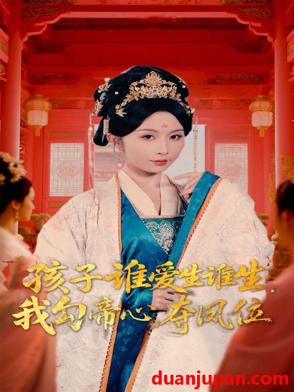 短剧 短剧 孩子谁爱生谁生，我勾帝心夺凤位（60集）邹柯俊/程七月（罗心月）