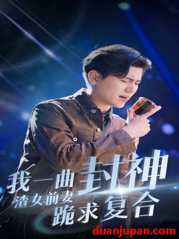 短剧 短剧 我一曲封神渣女前妻跪求复合（长篇） 