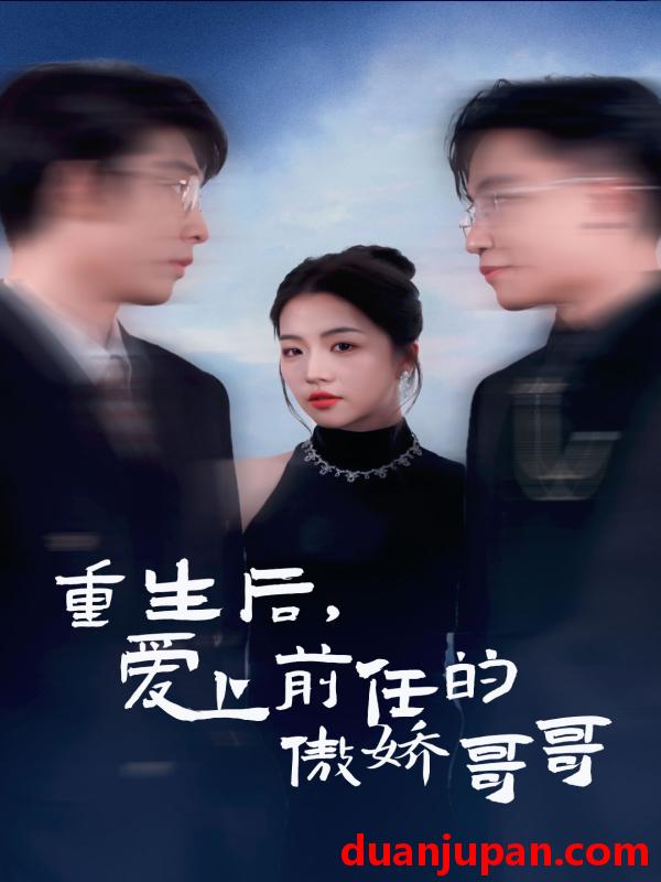 短剧 短剧 重生后爱上前任的傲娇哥哥（81集） 