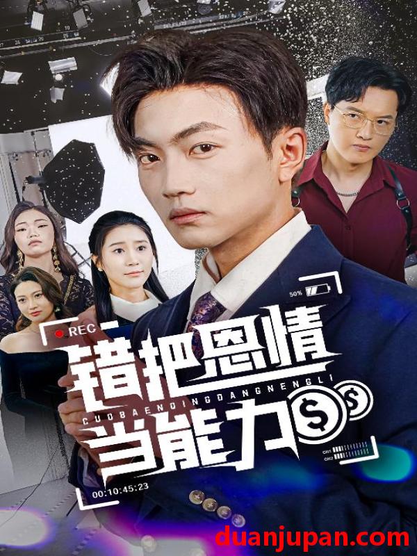 短剧 短剧 错把恩情当能力（45集）刘博威/于小宙