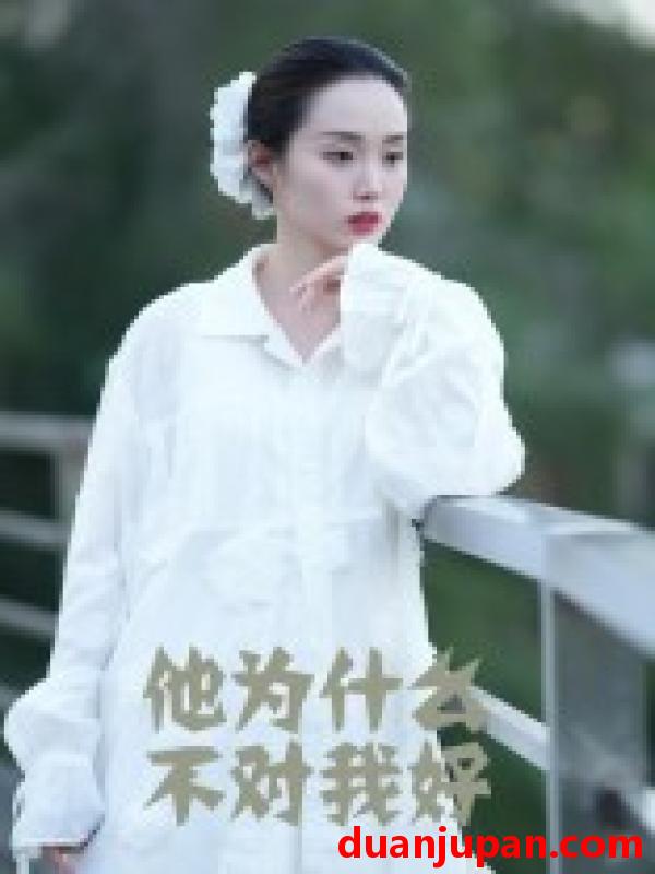 短剧 短剧 他为什么不对我好（15集）曹栋/曾渠清