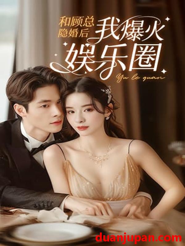 短剧 短剧 和顾总隐婚后我火爆娱乐圈（100集）孟娜 