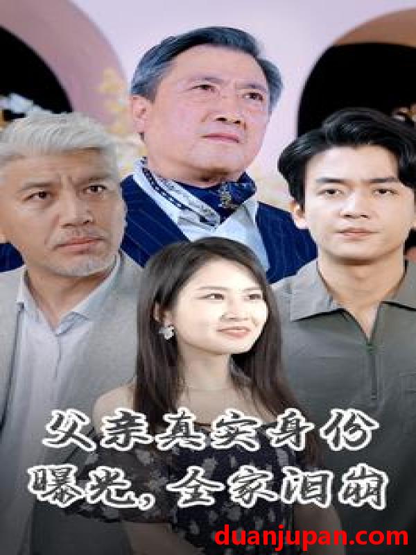 短剧 短剧 父亲真实身份曝光，全家泪崩（84集） 