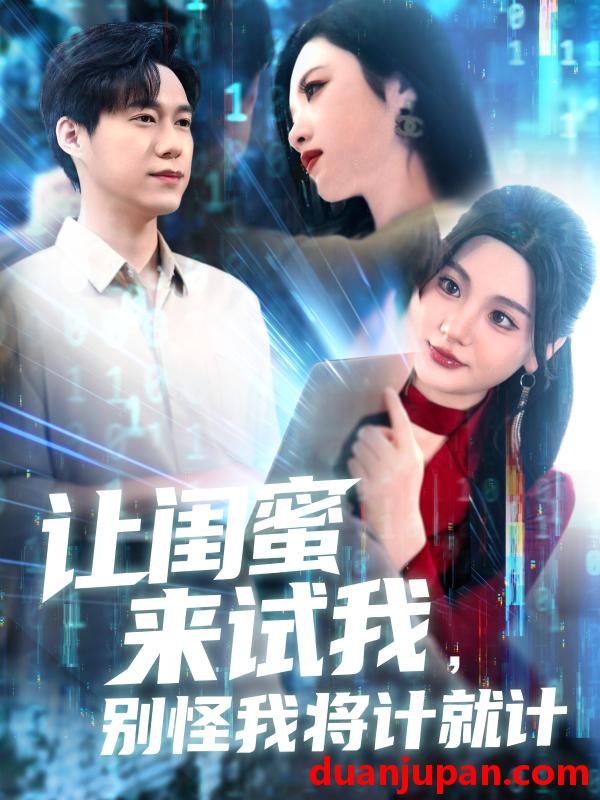 短剧 短剧 让闺蜜来试我，别怪我将计就计（117集）王大钱/王艺珂/瓜瓜/赵慧/琳琳