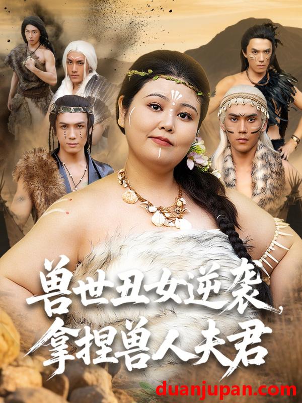 短剧 短剧 兽世丑女逆袭拿捏兽人夫君（80集）徐浩楠/洪乔