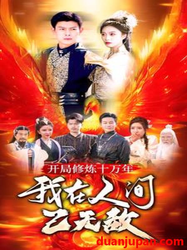 短剧 短剧 开局修炼十万年，我在人间已无敌（100集） 