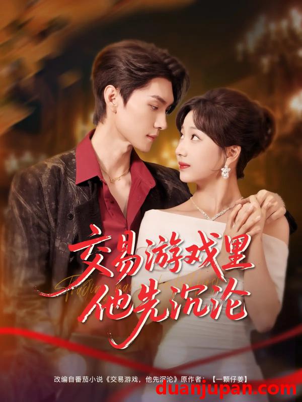 短剧 短剧 交易游戏里他先沉沦（91集）王译磊/杨殊予