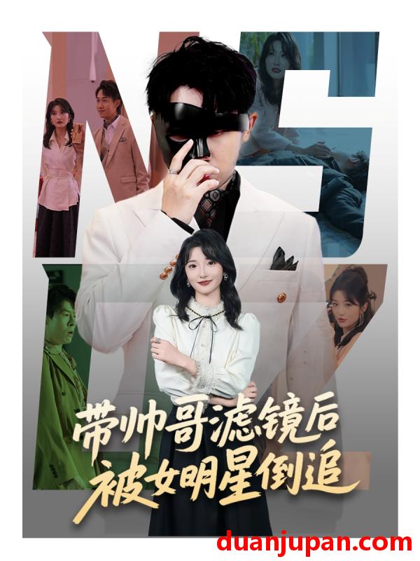 短剧 短剧 带帅哥滤镜后被女明星倒追（80集）马维丽/肖洋