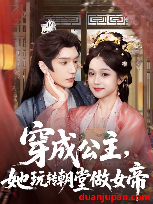 短剧 短剧 穿成公主她玩转朝堂做女帝（67集）金玄雨/董玥妤