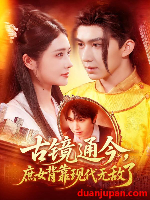 短剧 古镜通今，庶女背靠现代无敌了|古镜通今庶女背靠现代无敌了（100集）车芊云|景文