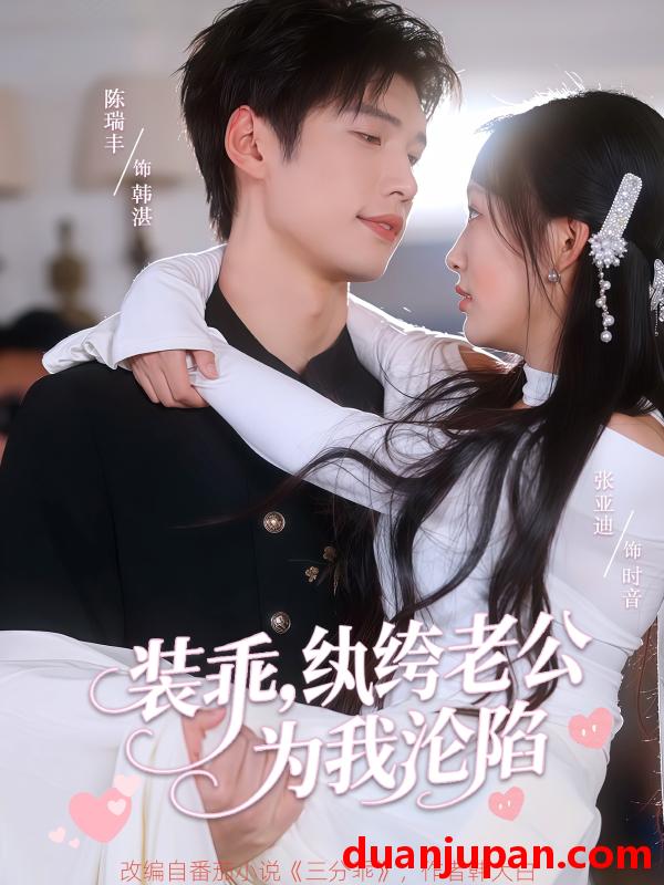 短剧 短剧 装乖纨绔老公为我沦陷（74集）张亚迪/陈瑞丰