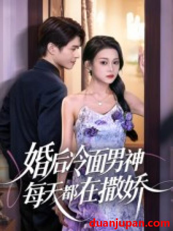 短剧 短剧 婚后冷面男神每天都在撒娇（55集）