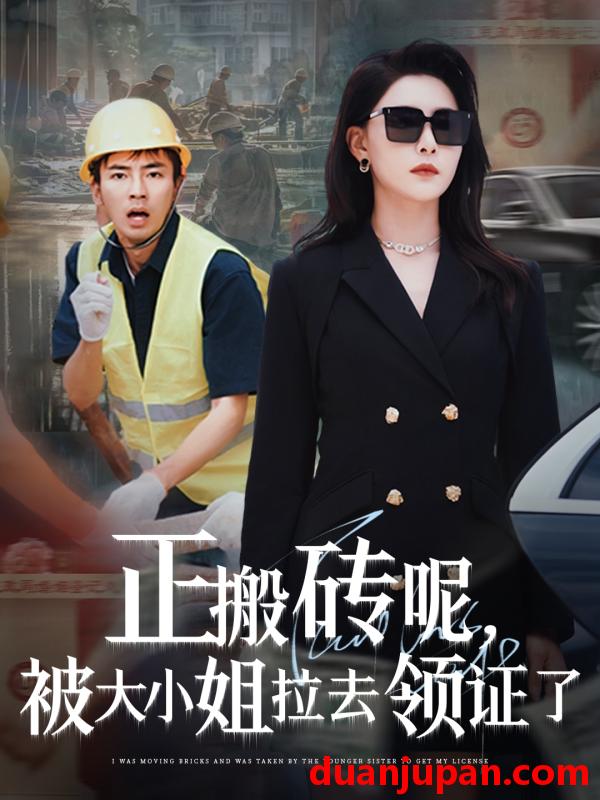 短剧 短剧 正搬砖呢，被大小姐拉去领证了（65集）许子吟/于宙童