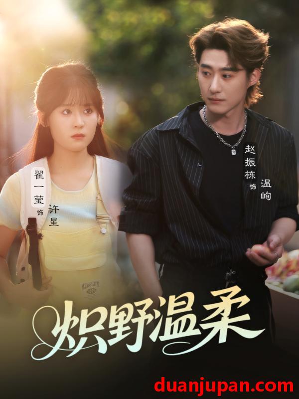 短剧 短剧 炽野温柔（72集）翟一莹/赵振栋/刘雨杉（与三）