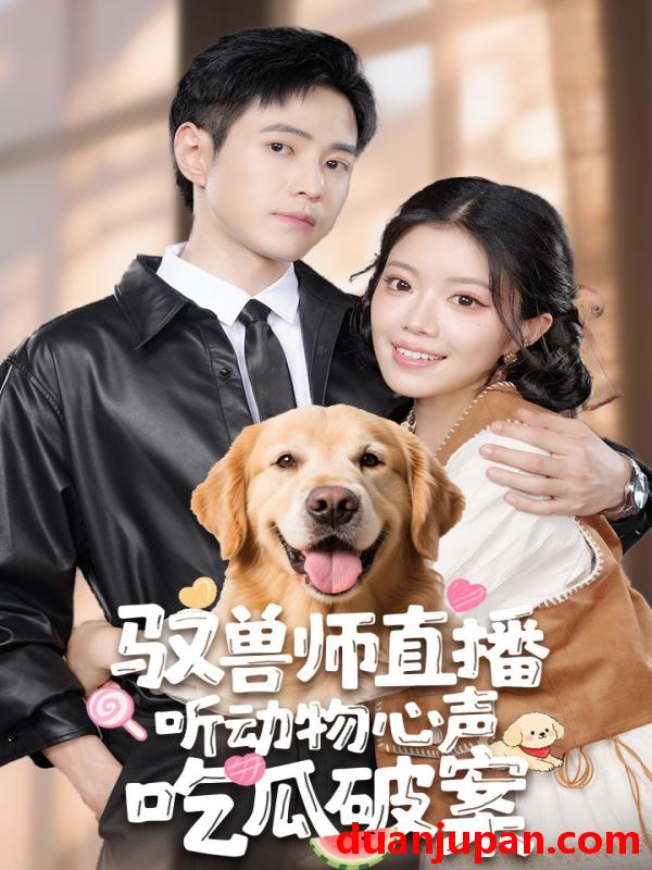 短剧 短剧 驭兽师直播听动物心声吃瓜破案（73集）钟雨瑾/王铮睿
