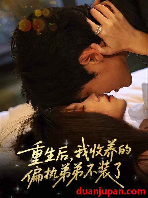 短剧 短剧 重生后我收养的偏执弟弟不装了（50集）刘耀元/周千筱