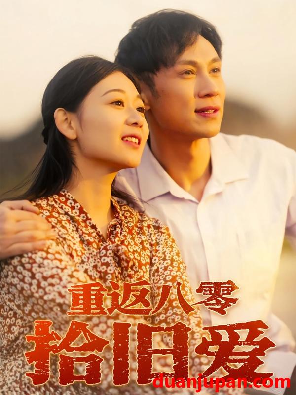 短剧 短剧 重返八零拾旧爱（56集）于雷/龙沿汐