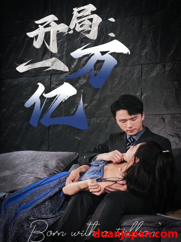 短剧 短剧 开局：一万亿（73集） 