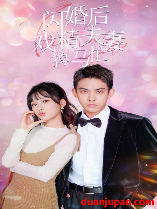 短剧 短剧 闪婚后戏精夫妻掉马忙（73集）王燕飞 