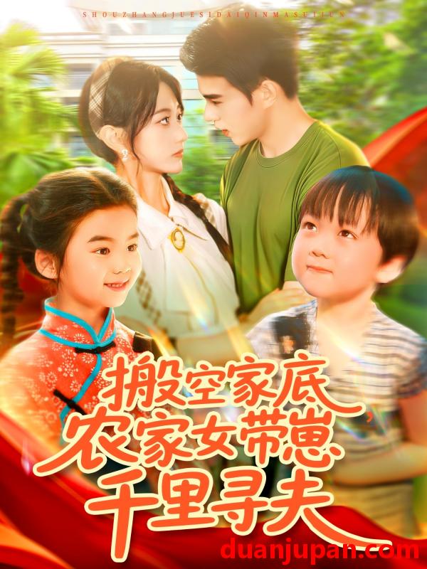 短剧 短剧 搬空家底，农家女带崽千里寻夫（105集）王千硕（王超超）/张瀚文