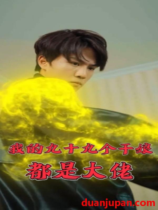 短剧 短剧 我的九十九个干娘都是大佬（80集） 