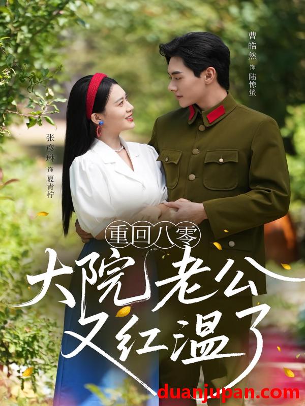 短剧 短剧 重回八零大院老公又红温了（85集）张彦琳/曹皓然
