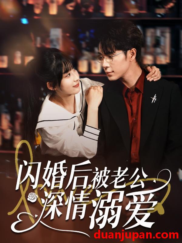 短剧 短剧 闪婚后，被老公深情溺爱（77集）王梓亦/王燕飞