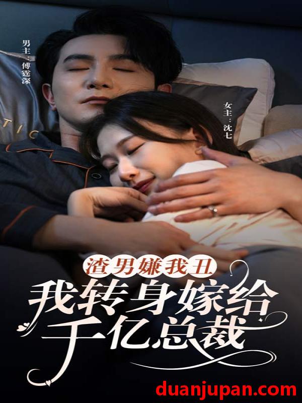 短剧 短剧 渣男嫌我丑，我转身嫁给千亿总裁（86集） 